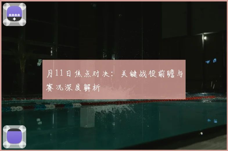 月11日焦点对决：关键战役前瞻与赛况深度解析