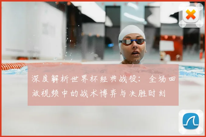 深度解析世界杯经典战役：全场回放视频中的战术博弈与决胜时刻