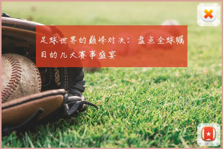 足球世界的巅峰对决：盘点全球瞩目的几大赛事盛宴