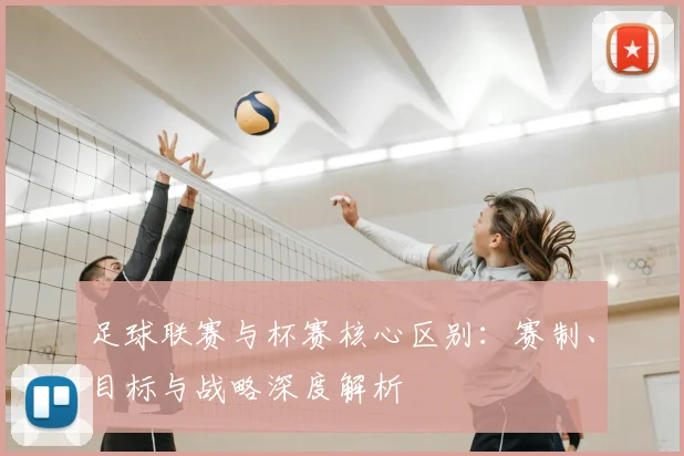 足球联赛与杯赛核心区别:赛制、目标与战略深度解析