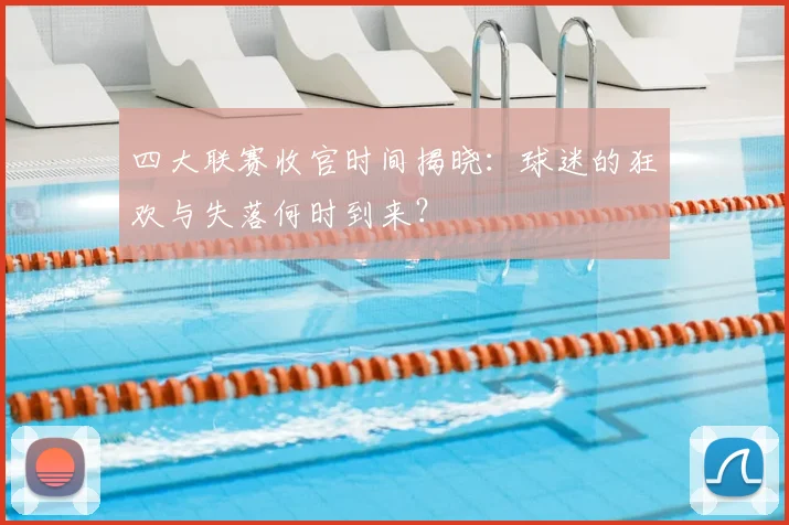 四大联赛收官时间揭晓:球迷的狂欢与失落何时到来?