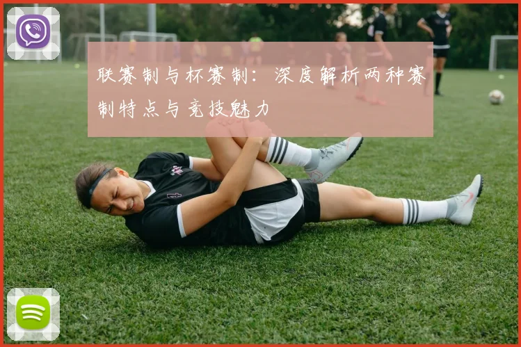 联赛制与杯赛制：深度解析两种赛制特点与竞技魅力
