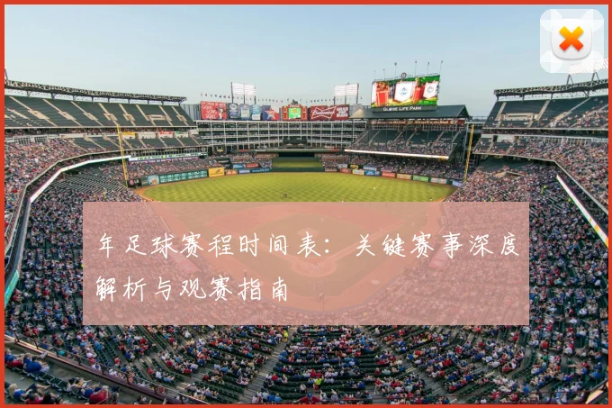 年足球赛程时间表:关键赛事深度解析与观赛指南