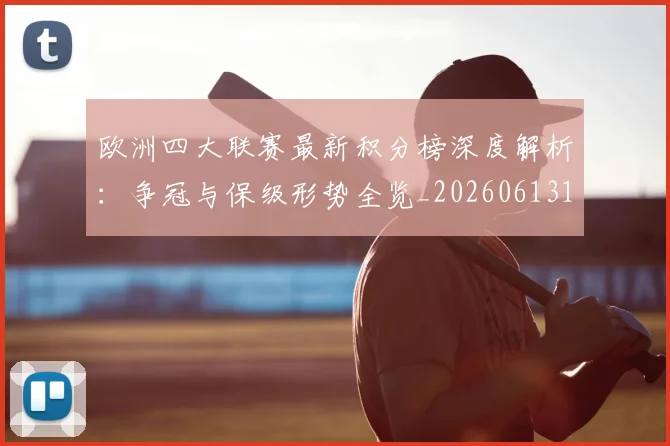 欧洲四大联赛最新积分榜深度解析:争冠与保级形势全览_20260613172736