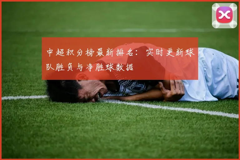 中超积分榜最新排名：实时更新球队胜负与净胜球数据