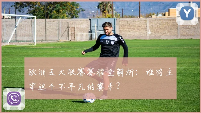 欧洲五大联赛赛程全解析：谁将主宰这个不平凡的赛季？