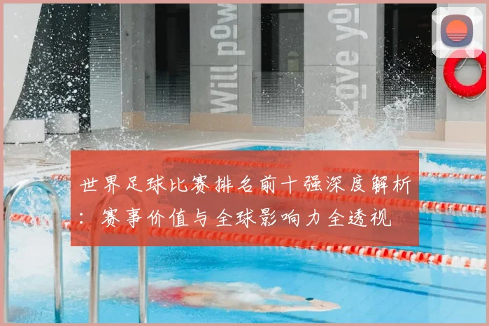 世界足球比赛排名前十强深度解析：赛事价值与全球影响力全透视