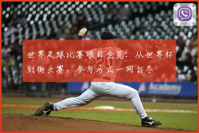 世界足球比赛项目全览:从世界杯到街头赛,参与方式一网打尽