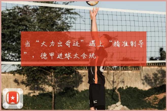 当“大力出奇迹”遇上“精准制导”,德甲进球太会玩