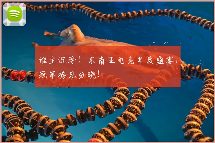 谁主沉浮!东南亚电竞年度盛宴,冠军榜见分晓!