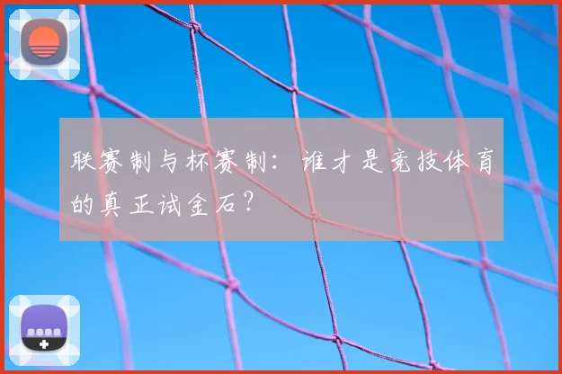 联赛制与杯赛制：谁才是竞技体育的真正试金石？
