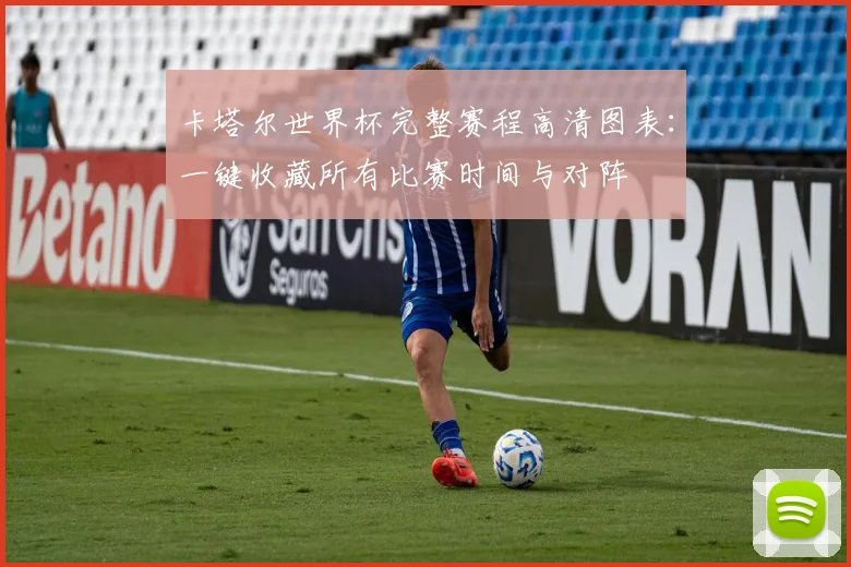 卡塔尔世界杯完整赛程高清图表:一键收藏所有比赛时间与对阵