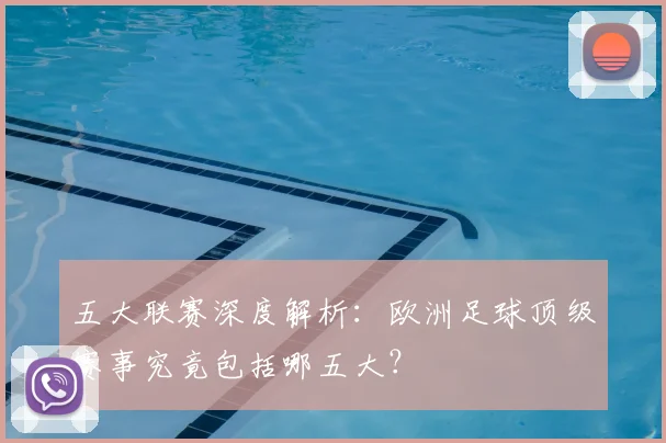 五大联赛深度解析:欧洲足球顶级赛事究竟包括哪五大?