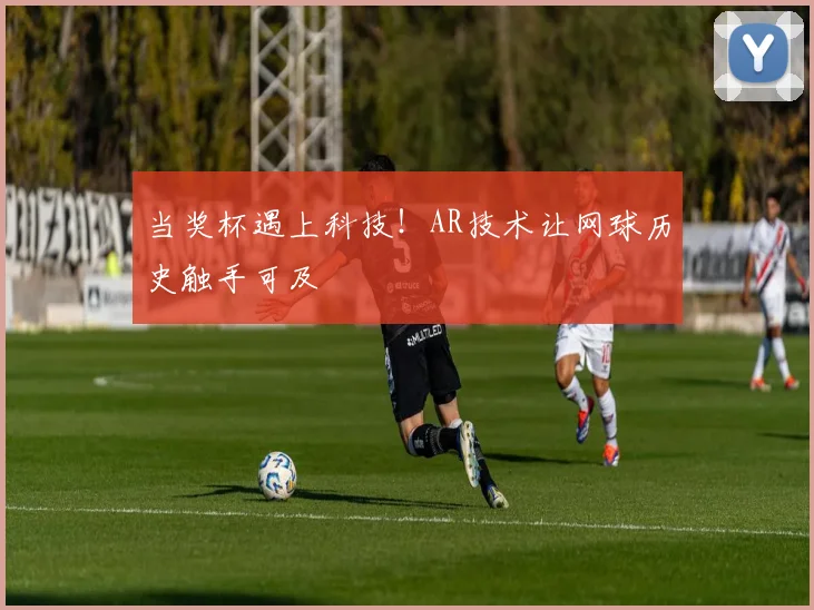 当奖杯遇上科技!AR技术让网球历史触手可及