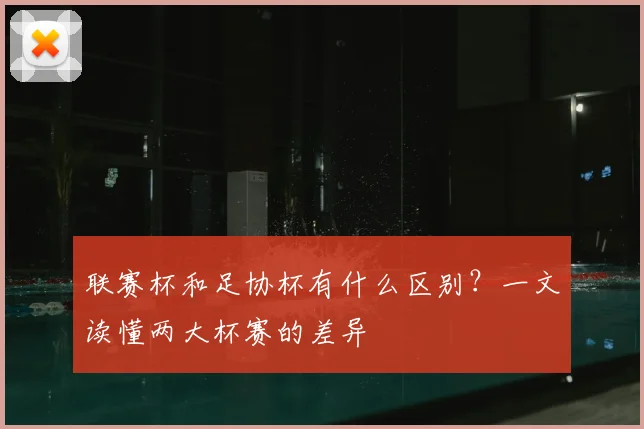 联赛杯和足协杯有什么区别？一文读懂两大杯赛的差异